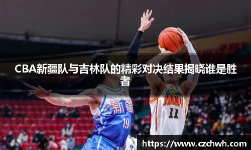 CBA新疆队与吉林队的精彩对决结果揭晓谁是胜者