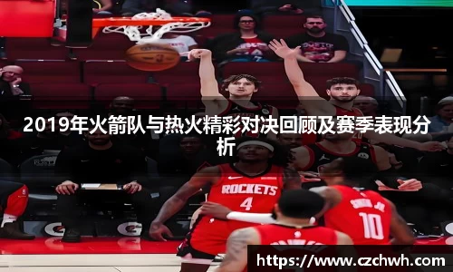 2019年火箭队与热火精彩对决回顾及赛季表现分析